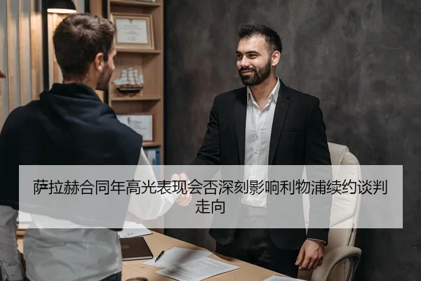 萨拉赫合同年高光表现会否深刻影响利物浦续约谈判走向