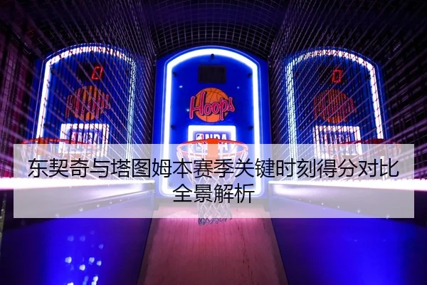 东契奇与塔图姆本赛季关键时刻得分对比全景解析