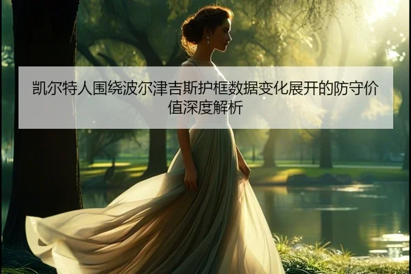 凯尔特人围绕波尔津吉斯护框数据变化展开的防守价值深度解析 | kaiyun