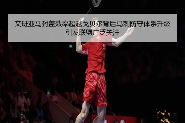 文班亚马封盖效率超越戈贝尔背后马刺防守体系升级引发联盟广泛关注（kaiyun）